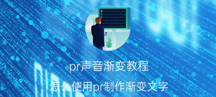 pr声音渐变教程 怎么使用pr制作渐变文字？